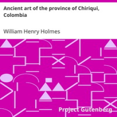 Ancient art of the province of Chiriqui, Colombia by William Henry Holmes Ancient art of the province of Chiriqui, Colombia by William Henry Holmes